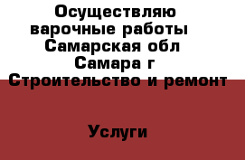 Осуществляю cварочные работы  - Самарская обл., Самара г. Строительство и ремонт » Услуги   